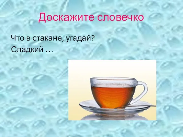 Доскажите словечко Что в стакане, угадай? Сладкий …