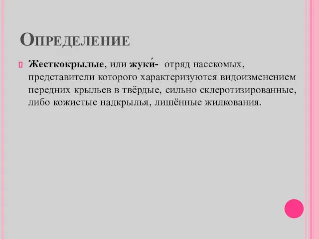 Определение Жесткокрылые, или жуки́- отряд насекомых, представители которого характеризуются видоизменением передних