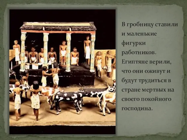 В гробницу ставили и маленькие фигурки работников. Египтяне верили, что они