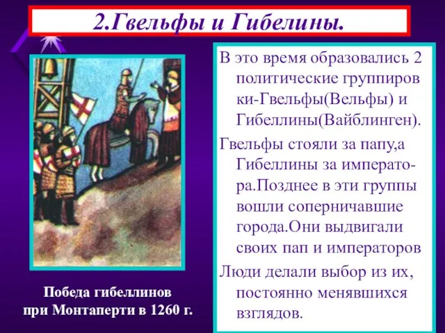 2.Гвельфы и Гибелины. В это время образовались 2 политические группиров ки-Гвельфы(Вельфы)