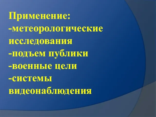 Применение: -метеорологические исследования -подъем публики -военные цели -системы видеонаблюдения