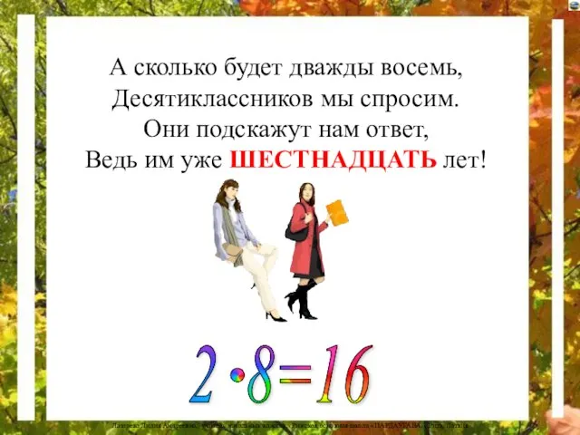 А сколько будет дважды восемь, Десятиклассников мы спросим. Они подскажут нам