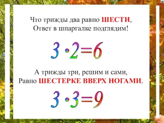 Что трижды два равно ШЕСТИ, Ответ в шпаргалке подглядим! А трижды