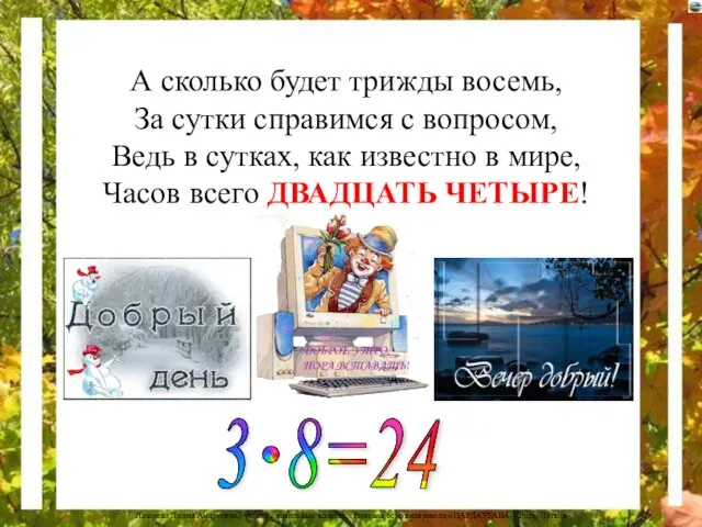 А сколько будет трижды восемь, За сутки справимся с вопросом, Ведь