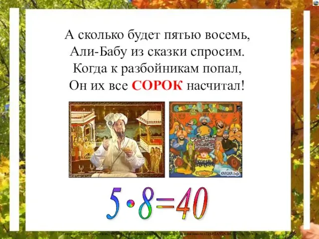 А сколько будет пятью восемь, Али-Бабу из сказки спросим. Когда к