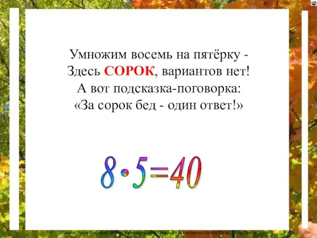 Умножим восемь на пятёрку - Здесь СОРОК, вариантов нет! А вот