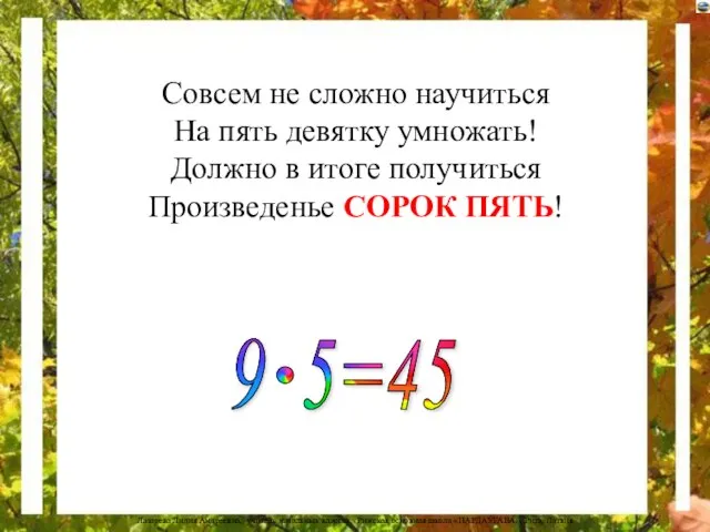 Совсем не сложно научиться На пять девятку умножать! Должно в итоге