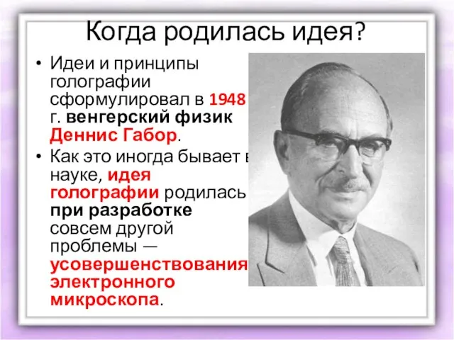 Когда родилась идея? Идеи и принципы голографии сформулировал в 1948 г.