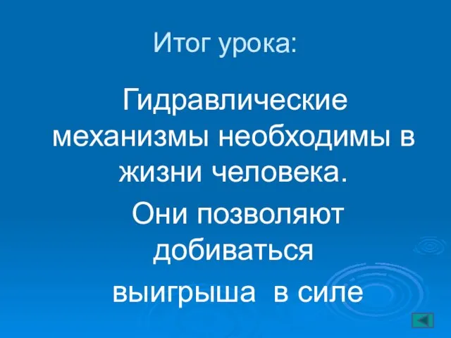 Итог урока: Гидравлические механизмы необходимы в жизни человека. Они позволяют добиваться выигрыша в силе