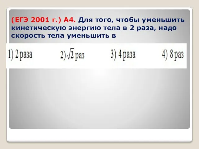 (ЕГЭ 2001 г.) А4. Для того, чтобы уменьшить кинетическую энергию тела