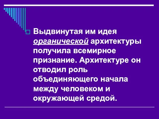 Выдвинутая им идея органической архитектуры получила всемирное признание. Архитектуре он отводил