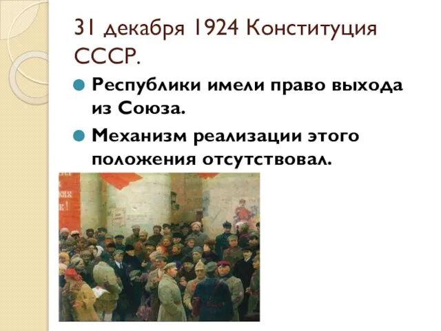 31 декабря 1924 Конституция СССР. Республики имели право выхода из Союза. Механизм реализации этого положения отсутствовал.