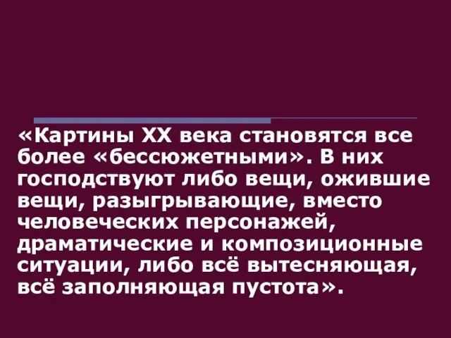 «Картины ХХ века становятся все более «бессюжетными». В них господствуют либо