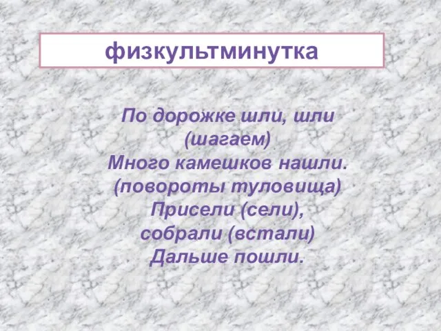 По дорожке шли, шли (шагаем) Много камешков нашли. (повороты туловища) Присели