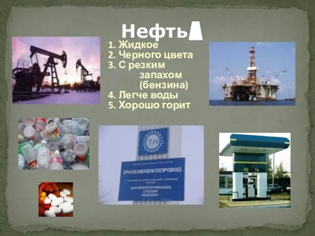 Нефть 1. Жидкое 2. Черного цвета 3. С резким запахом (бензина)