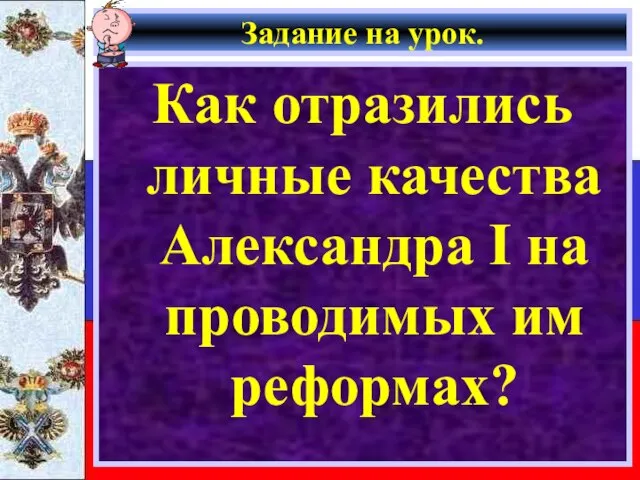 Задание на урок. Как отразились личные качества Александра I на проводимых им реформах?