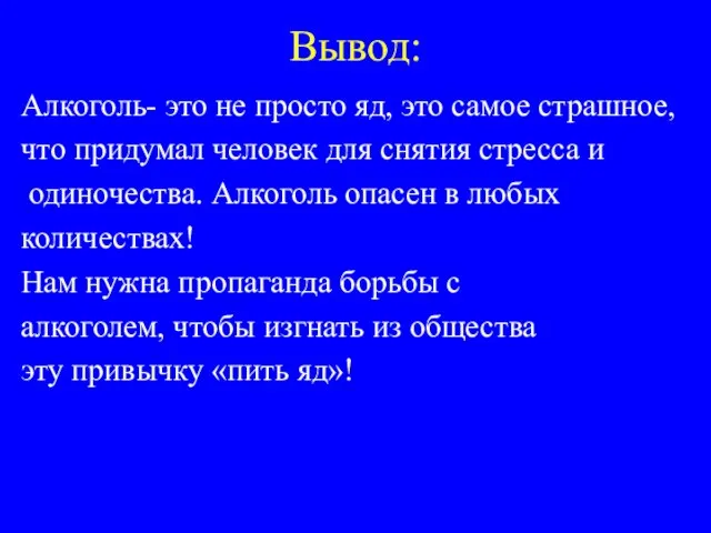 Вывод: Алкоголь- это не просто яд, это самое страшное, что придумал