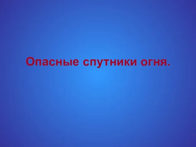 Опасные спутники огня.