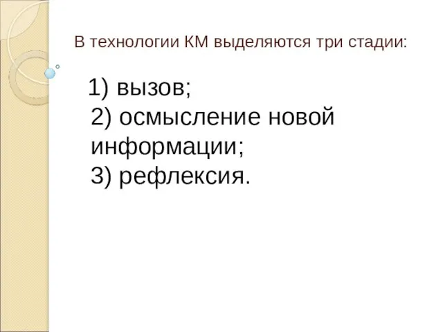 В технологии КМ выделяются три стадии: 1) вызов; 2) осмысление новой информации; 3) рефлексия.