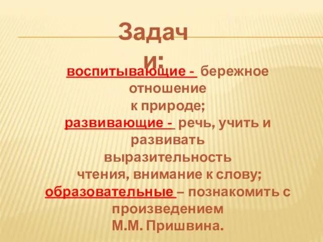 Задачи: воспитывающие - бережное отношение к природе; развивающие - речь, учить