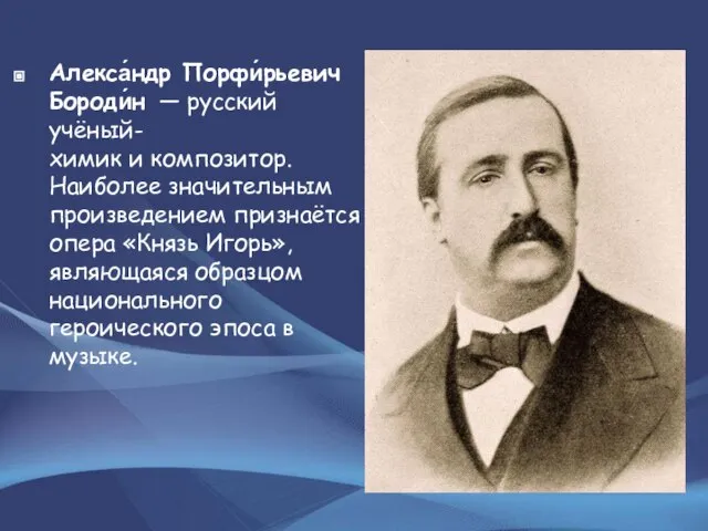 Алекса́ндр Порфи́рьевич Бороди́н — русский учёный-химик и композитор. Наиболее значительным произведением