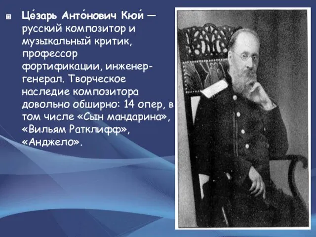 Це́зарь Анто́нович Кюи́ — русский композитор и музыкальный критик, профессор фортификации,