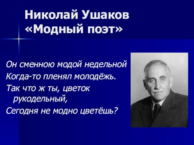 Николай Ушаков «Модный поэт» Он сменною модой недельной Когда-то пленял молодёжь.