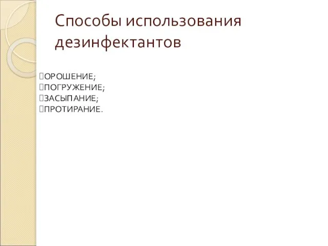 Способы использования дезинфектантов ОРОШЕНИЕ; ПОГРУЖЕНИЕ; ЗАСЫПАНИЕ; ПРОТИРАНИЕ.