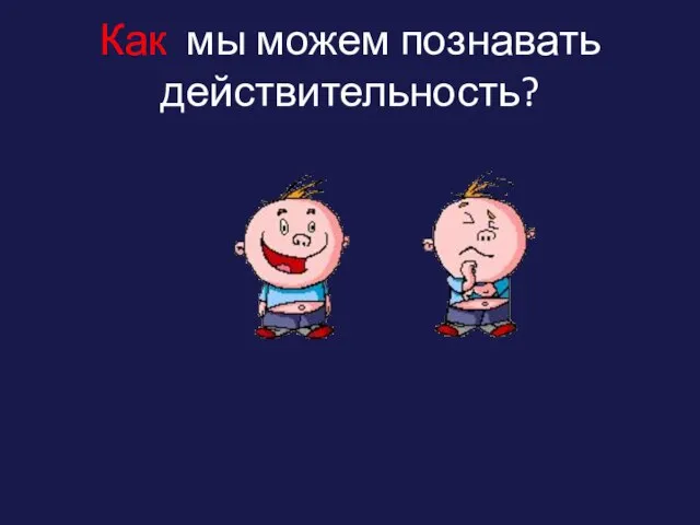 Как мы можем познавать действительность?