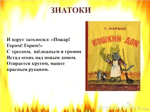 ЗНАТОКИ И вдруг заголосил: «Пожар! Горим! Горим!» С треском, щёлканьем и