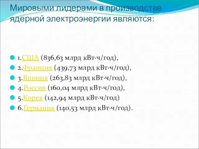 Мировыми лидерами в производстве ядерной электроэнергии являются: 1.США (836,63 млрд кВт·ч/год),