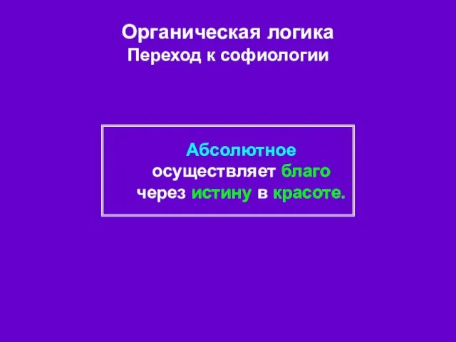 Органическая логика Переход к софиологии Абсолютное осуществляет благо через истину в красоте.