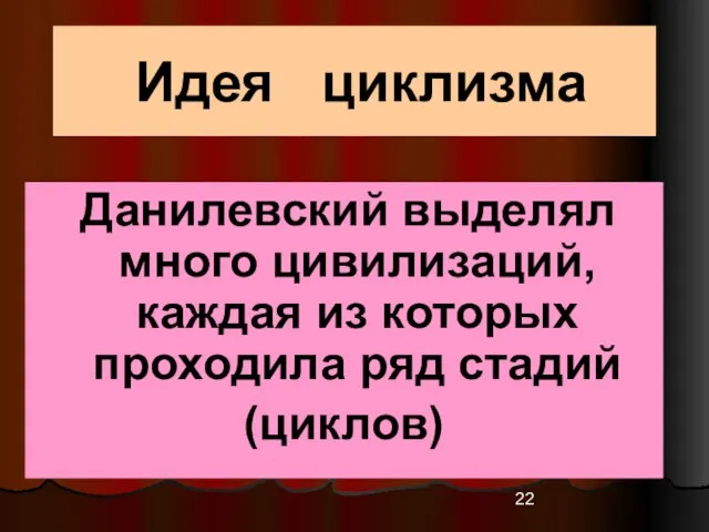 Идея циклизма Данилевский выделял много цивилизаций, каждая из которых проходила ряд стадий (циклов)