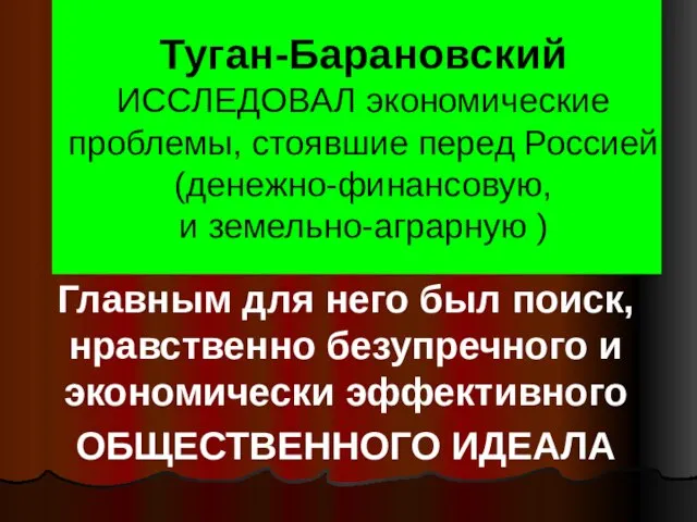 Туган-Барановский ИССЛЕДОВАЛ экономические проблемы, стоявшие перед Россией (денежно-финансовую, и земельно-аграрную )