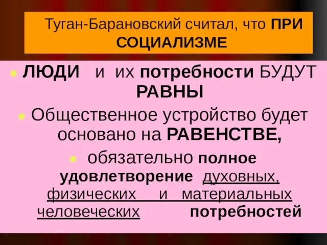 Туган-Барановский считал, что ПРИ СОЦИАЛИЗМЕ ЛЮДИ и их потребности БУДУТ РАВНЫ