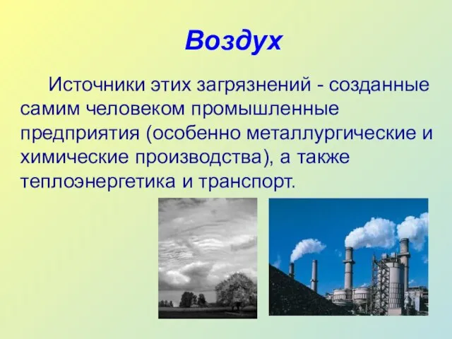 Воздух Источники этих загрязнений - созданные самим человеком промышленные предприятия (особенно