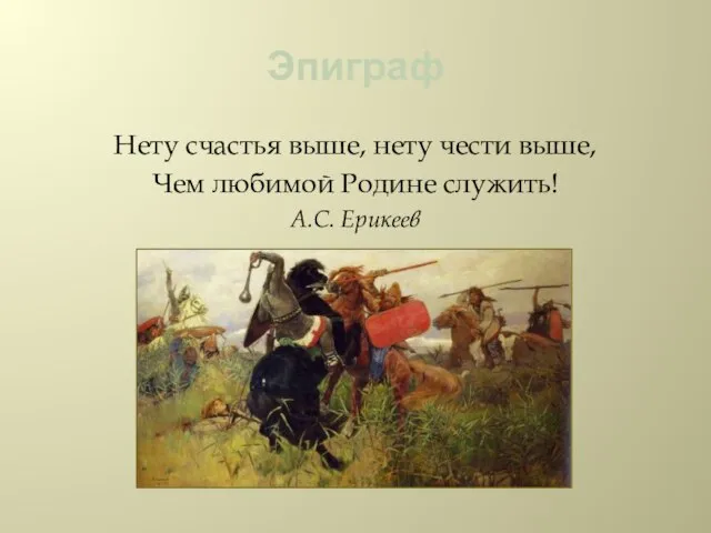 Эпиграф Нету счастья выше, нету чести выше, Чем любимой Родине служить! А.С. Ерикеев