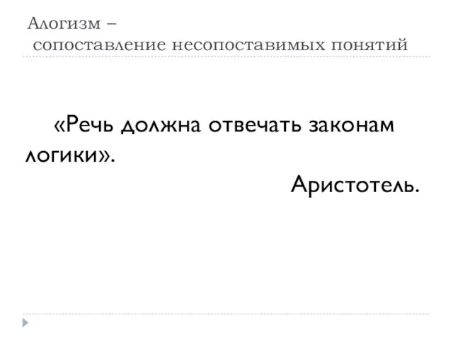 Алогизм – сопоставление несопоставимых понятий «Речь должна отвечать законам логики». Аристотель.