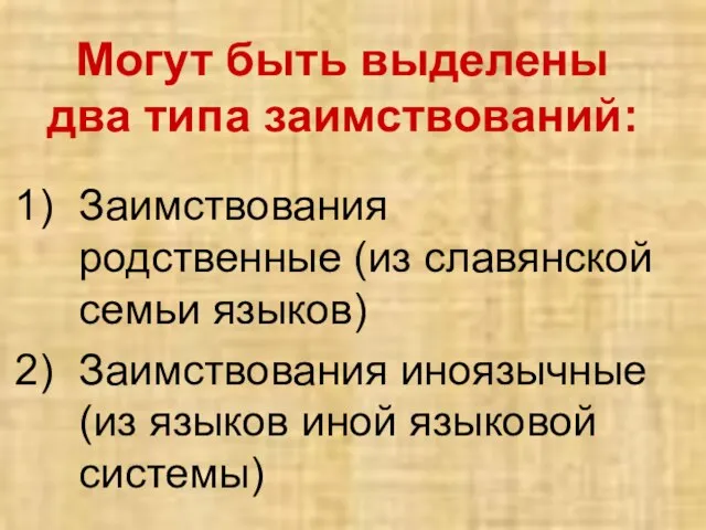 Могут быть выделены два типа заимствований: Заимствования родственные (из славянской семьи