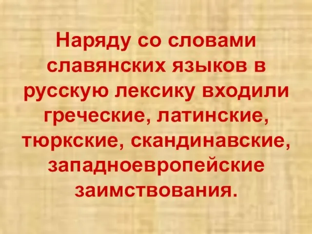 Наряду со словами славянских языков в русскую лексику входили греческие, латинские, тюркские, скандинавские, западноевропейские заимствования.