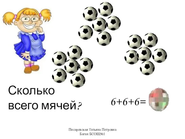 Писаревская Татьяна Петровна Баган БСОШ№1 Сколько всего мячей? 6+6+6= 18