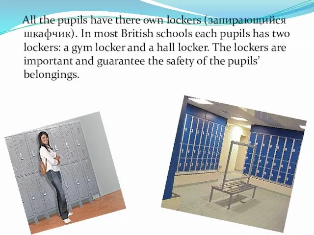 All the pupils have there own lockers (запирающийся шкафчик). In most