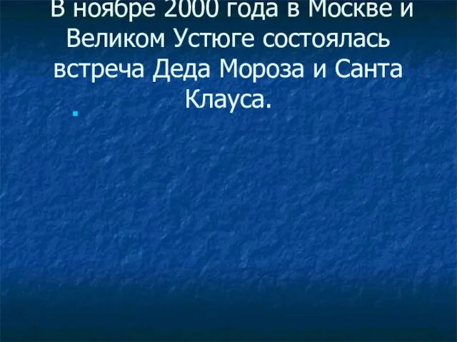 В ноябре 2000 года в Москве и Великом Устюге состоялась встреча Деда Мороза и Санта Клауса.