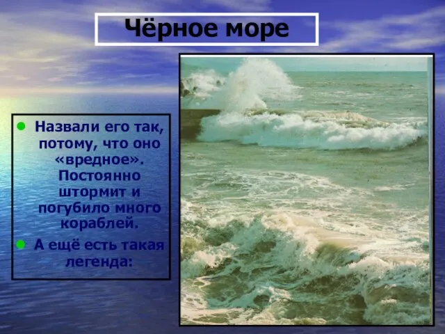 Чёрное море Назвали его так, потому, что оно «вредное». Постоянно штормит