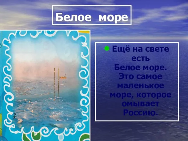 Белое море Ещё на свете есть Белое море. Это самое маленькое море, которое омывает Россию.