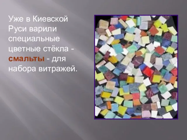 Уже в Киевской Руси варили специальные цветные стёкла - смальты - для набора витражей.