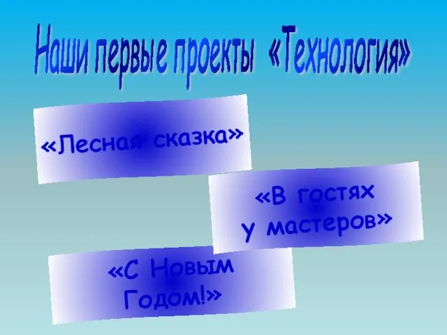 Наши первые проекты «Технология» «Лесная сказка» «С Новым Годом!» «В гостях у мастеров»