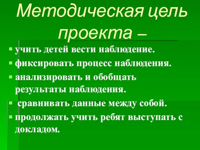 Методическая цель проекта – учить детей вести наблюдение. фиксировать процесс наблюдения.