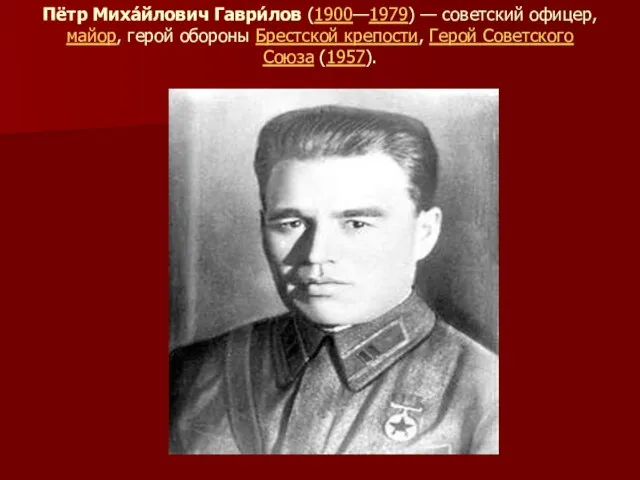 Пётр Миха́йлович Гаври́лов (1900—1979) — советский офицер, майор, герой обороны Брестской крепости, Герой Советского Союза (1957).