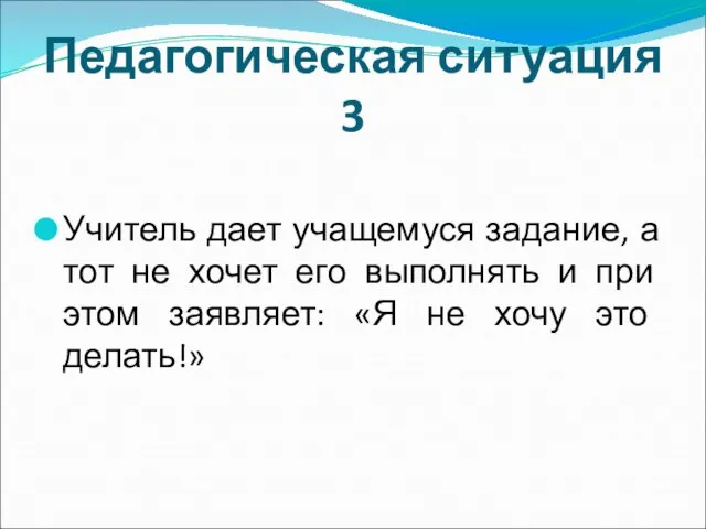 Педагогическая ситуация 3 Учитель дает учащемуся задание, а тот не хочет